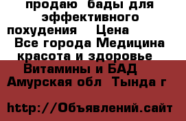 продаю  бады для эффективного похудения  › Цена ­ 2 000 - Все города Медицина, красота и здоровье » Витамины и БАД   . Амурская обл.,Тында г.